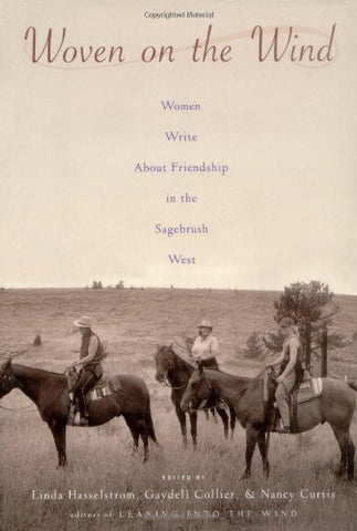 Woven on the Wind: Women Write About Friendship in the Sagebrush West Collier, Gaydell; Curtis, Nancy and Hasselstrom, Linda M.