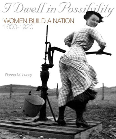 I Dwell in Possibility: Women Build a Nation, 1600 to 1920 Lucey, Donna