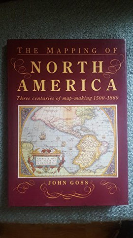 The Mapping of North America: Three Centuries of Map-Making, 1500-1860 Goss, John - Wide World Maps & MORE!