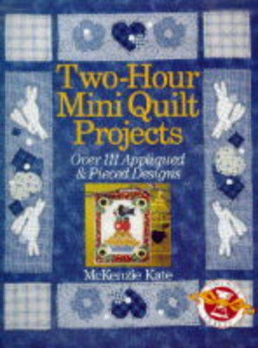 Two-Hour Mini Quilt Projects: Over 111 Appliqued & Pieced Designs Kate, McKenzie