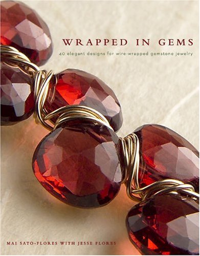 Wrapped in Gems: 40 Elegant Designs for Wire-Wrapped Gemstone Jewelry Sato-Flores, Mai and Flores, Jesse