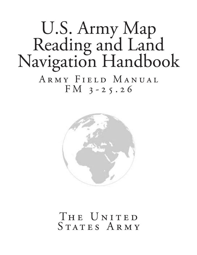 Army Field Manual FM 3-25.26 (U.S. Army Map Reading and Land Navigation Handbook) [Paperback] Army, The United States - Wide World Maps & MORE!