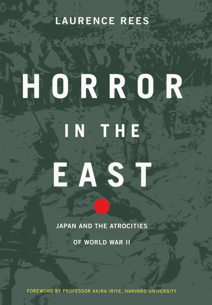 Horror in the East: Japan and the Atrocities of World War II Rees, Laurence