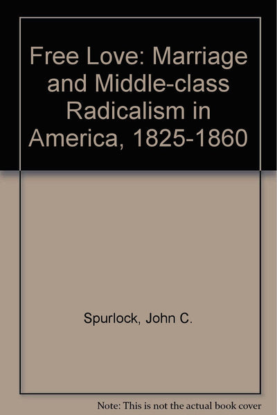 Free Love: Marriage and Middle-Class Radicalism in America, 1825-1860 Spurlock, John C.