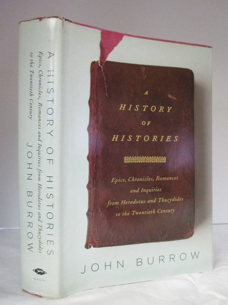 A History of Histories: Epics, Chronicles, Romances and Inquiries from Herodotus and Thucydides to the Twentieth Century Burrow, John