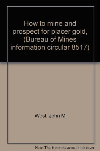 How to mine and prospect for placer gold, (Bureau of Mines information circular 8517) West, John M