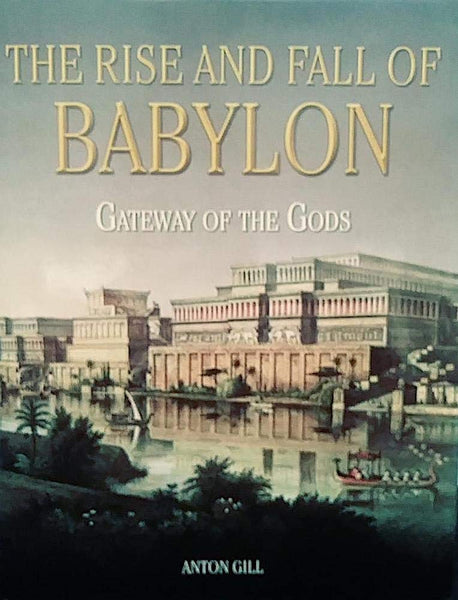 The Rise and Fall of Babylon: Gateway of the Gods [Paperback] Anton Gill - Wide World Maps & MORE!