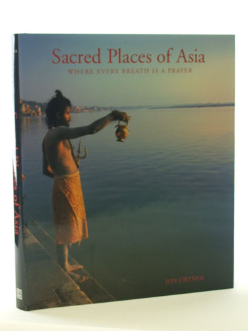 Sacred Places of Asia: Where Every Breath Is a Prayer Ortner, Jon; Kurtis, Bill and Sanday, John - Wide World Maps & MORE!