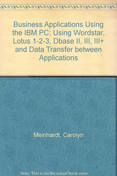 Business applications using the IBM PC: Using WordStar, Lotus 1-2-3, dBase II, III, III? and data transfer between applications [Paperback] Carolyn Meinhardt