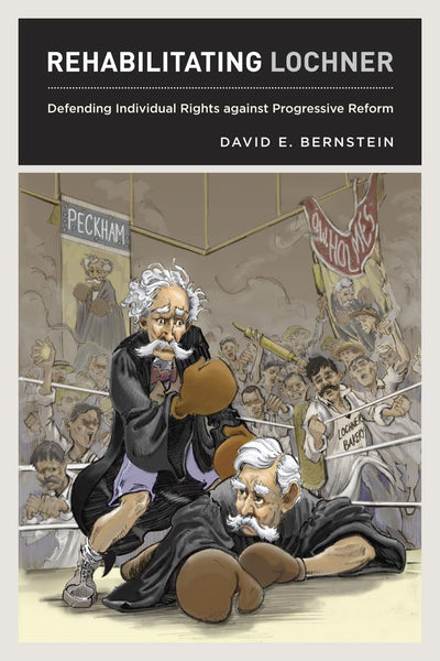 Rehabilitating Lochner: Defending Individual Rights against Progressive Reform [Hardcover] Bernstein, David E.