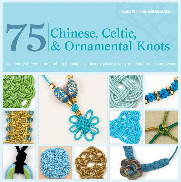 75 Chinese, Celtic & Ornamental Knots: A Directory of Knots and Knotting Techniques--Plus Exquisite Jewelry Projects to Make and Wear Williams, Laura and Mann, Elise