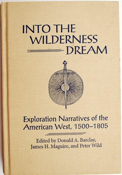 Into the Wilderness Dream: Exploration Narratives of the American West 1500-1805 Barclay, Donald A.; Maguire, James H. and Wild, Peter - Wide World Maps & MORE!