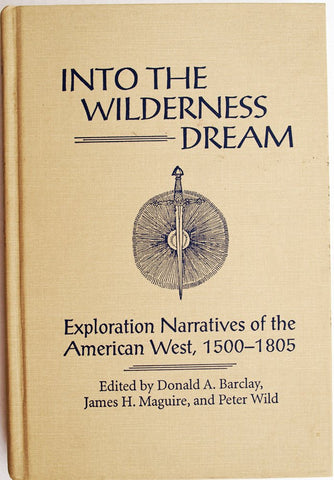 Into the Wilderness Dream: Exploration Narratives of the American West 1500-1805 Barclay, Donald A.; Maguire, James H. and Wild, Peter - Wide World Maps & MORE!