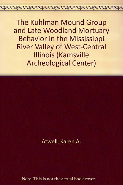 The Kuhlman Mound Group and Late Woodland Mortuary Behavior in the Mississippi River Valley of West-Central Illinois (Kamsville Archeological Center) Atwell, Karen A. and Connor, Michael D. - Wide World Maps & MORE!
