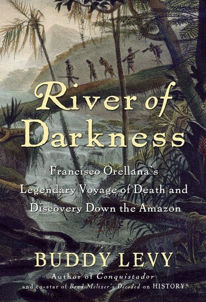 River of Darkness: Francisco Orellana's Legendary Voyage of Death and Discovery Down the Amazon Levy, Buddy