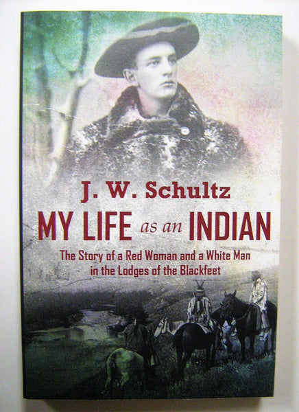 My Life as an Indian: The Story of a Red Woman and a White Man in the Lodges of the Blackfeet [Paperback] Schultz, J. W.