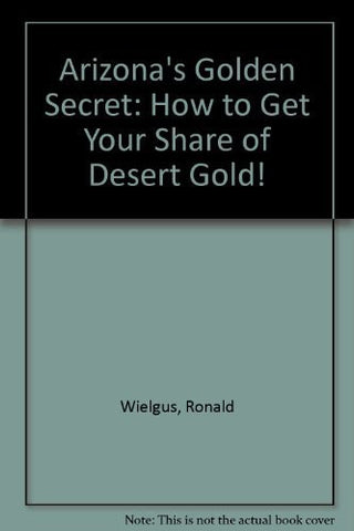 Arizona's Golden Secret: How to Get Your Share of Desert Gold! - Wide World Maps & MORE! - Book - Brand: Ronald S Wielgus - Wide World Maps & MORE!