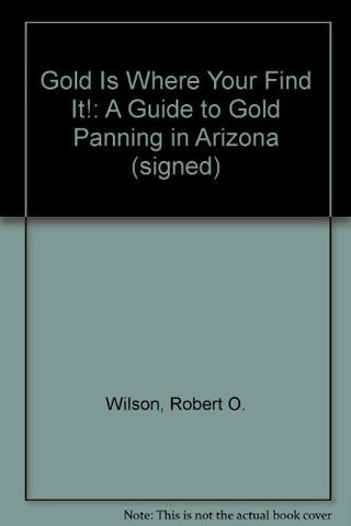 Gold Is Where Your Find It!: A Guide to Gold Panning in Arizona (signed) - Wide World Maps & MORE! - Book - Wide World Maps & MORE! - Wide World Maps & MORE!