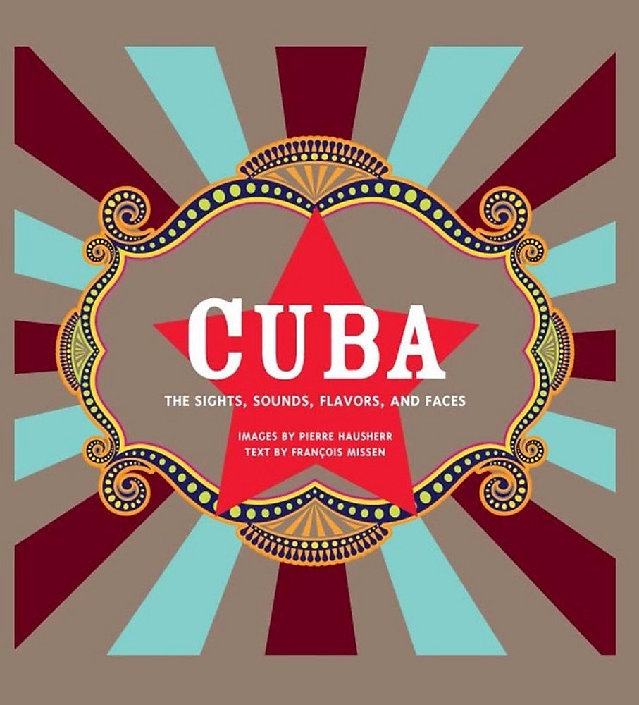 Cuba: The Sights, Sounds, Flavors, and Faces Missen, Francois and Hausherr, Pierre - Wide World Maps & MORE!