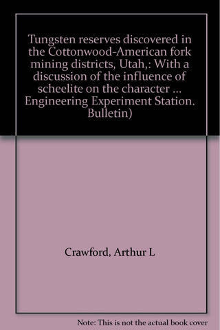 Tungsten reserves discovered in the Cottonwood-American fork mining districts, Utah,: With a discussion of the influence of scheelite on the character ... Engineering Experiment Station. Bulletin) Crawford, Arthur L - Wide World Maps & MORE!