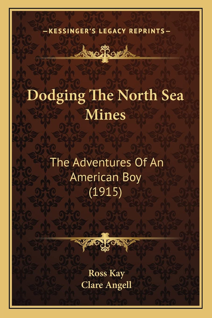 Dodging The North Sea Mines: The Adventures Of An American Boy (1915) [Paperback] Kay, Ross and Angell, Clare - Wide World Maps & MORE!